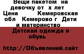 Вещи пакетом  на девочку от 4х лет. › Цена ­ 500 - Кемеровская обл., Кемерово г. Дети и материнство » Детская одежда и обувь   